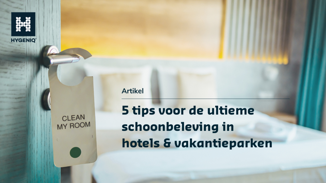 5 tips voor de ultieme schoonbeleving in hotels en vakantieparken - Blog door HYGENIQ